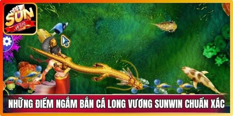Những điểm ngắm bắn cá Long Vương Sunwin chuẩn xác