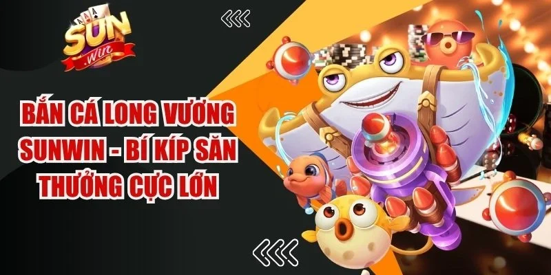 Bắn Cá Long Vương Sunwin