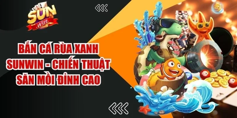 Bắn Cá Rùa Xanh Sunwin