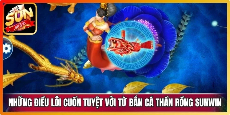 Những điều lôi cuốn tuyệt vời từ bắn cá Thần Rồng Sunwin