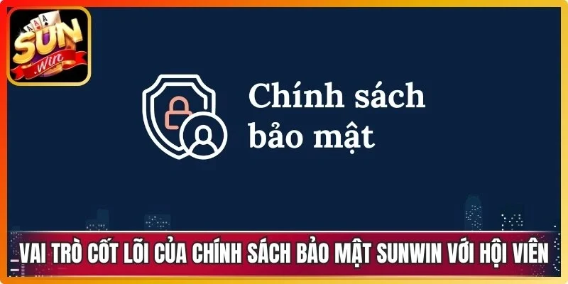 Vai trò cốt lõi của chính sách bảo mật Sunwin với hội viên