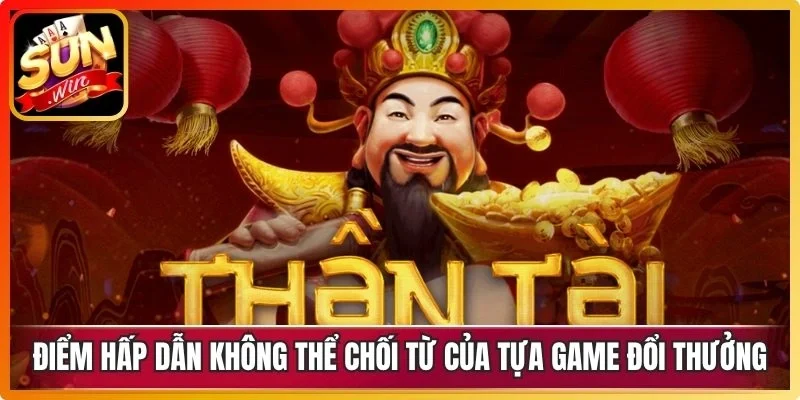 Điểm hấp dẫn không thể chối từ của tựa game đổi thưởng