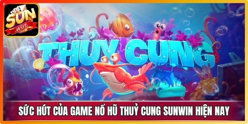 Nhận định sức hút của game nổ hũ Thuỷ Cung Sunwin hiện nay