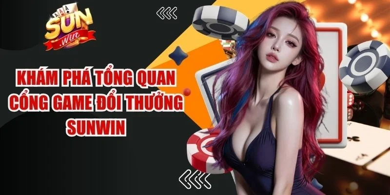 Khám phá tổng quan cổng game đổi thưởng Sunwin