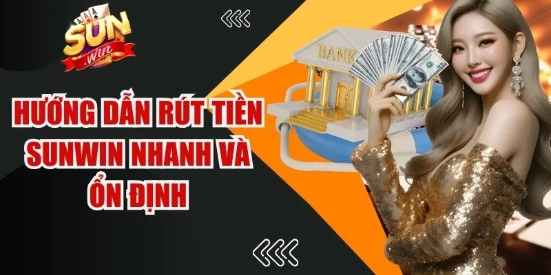 Hướng dẫn rút tiền Sunwin nhanh và ổn định