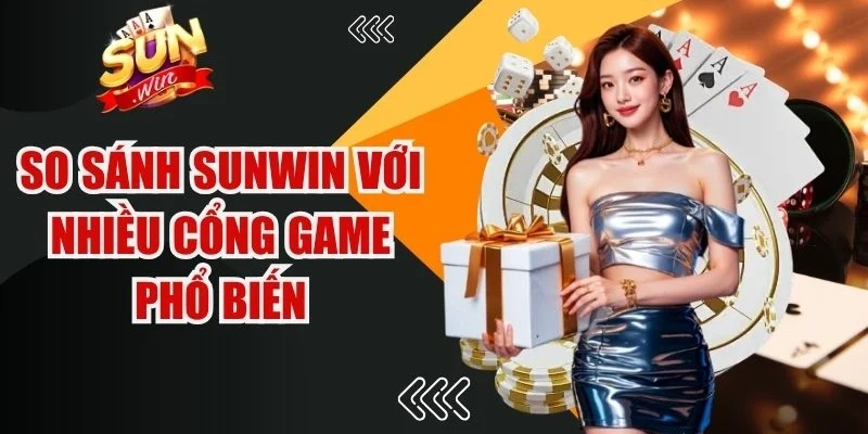 So sánh Sunwin với nhiều cổng game phổ biến